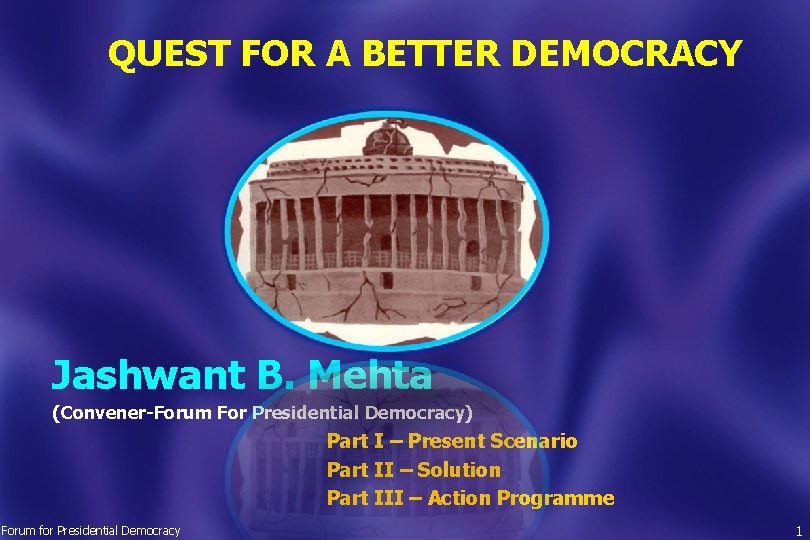QUEST FOR A BETTER DEMOCRACY Jashwant B. Mehta (Convener-Forum For Presidential Democracy) Part I