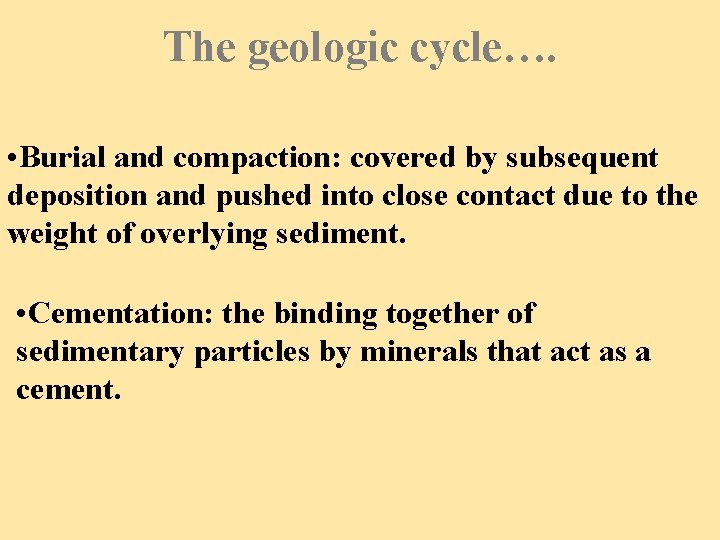 The geologic cycle…. • Burial and compaction: covered by subsequent deposition and pushed into