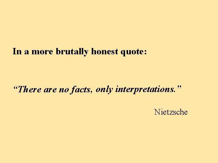 In a more brutally honest quote: “There are no facts, only interpretations. ” Nietzsche