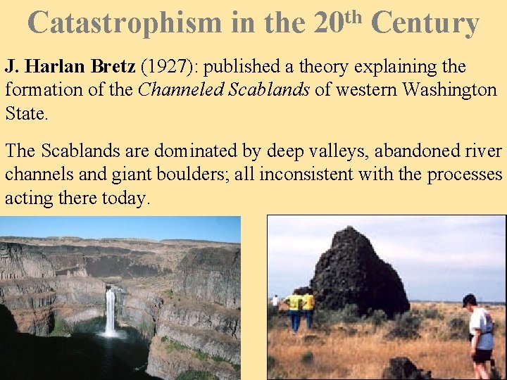 Catastrophism in the 20 th Century J. Harlan Bretz (1927): published a theory explaining