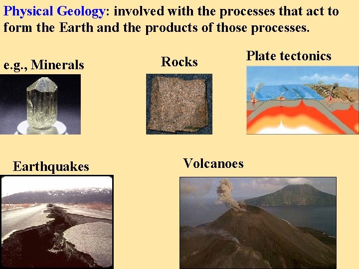 Physical Geology: involved with the processes that act to form the Earth and the