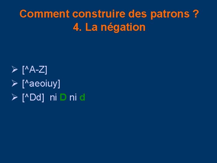 Comment construire des patrons ? 4. La négation Ø [^A-Z] Ø [^aeoiuy] Ø [^Dd]