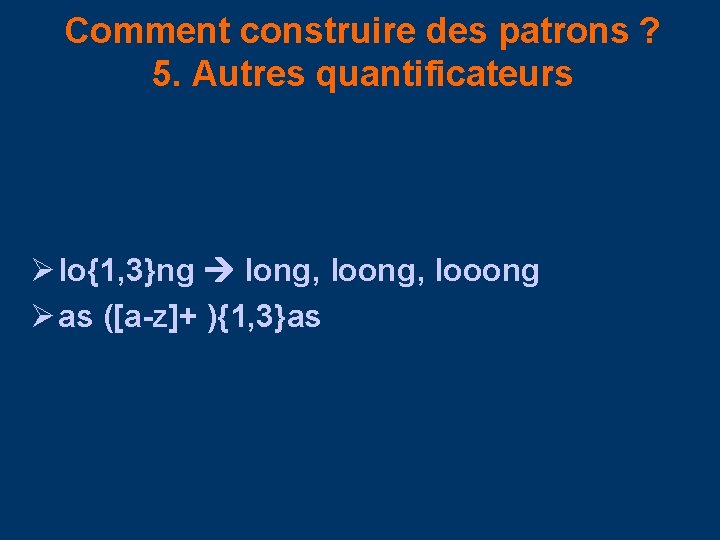 Comment construire des patrons ? 5. Autres quantificateurs Ø lo{1, 3}ng long, looong Ø