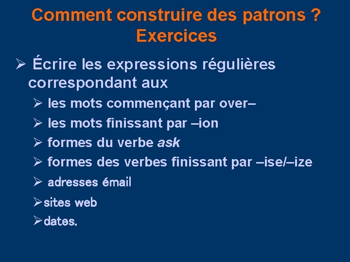 Comment construire des patrons ? Exercices Ø Écrire les expressions régulières correspondant aux Ø