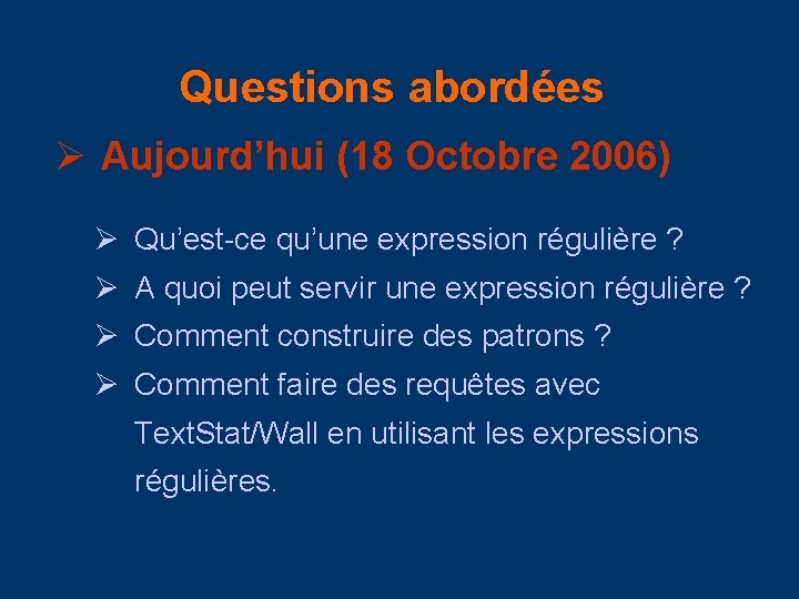 Questions abordées Ø Aujourd’hui (18 Octobre 2006) Ø Qu’est-ce qu’une expression régulière ? Ø