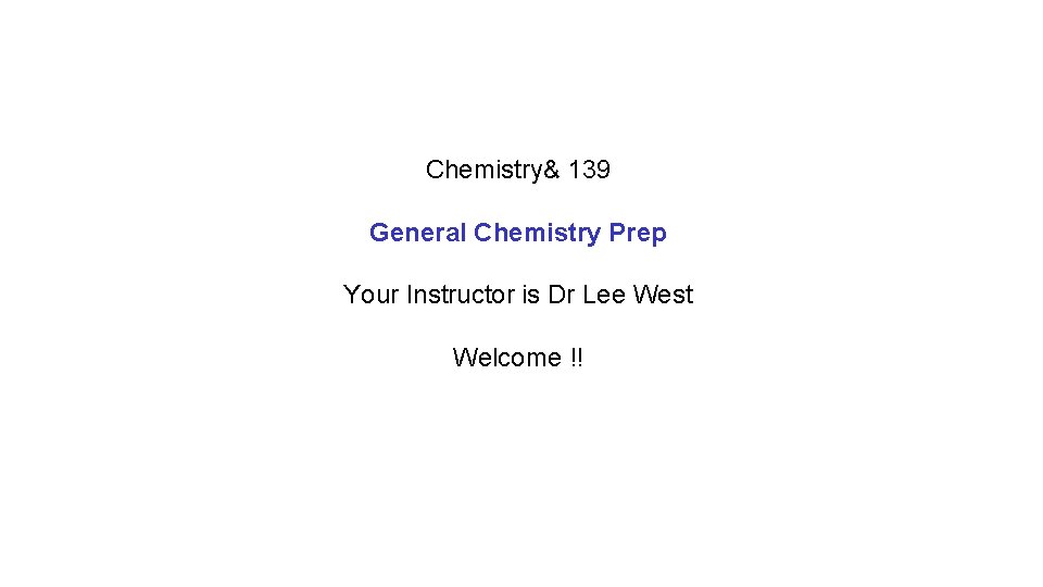 Chemistry& 139 General Chemistry Prep Your Instructor is Dr Lee West Welcome !! 