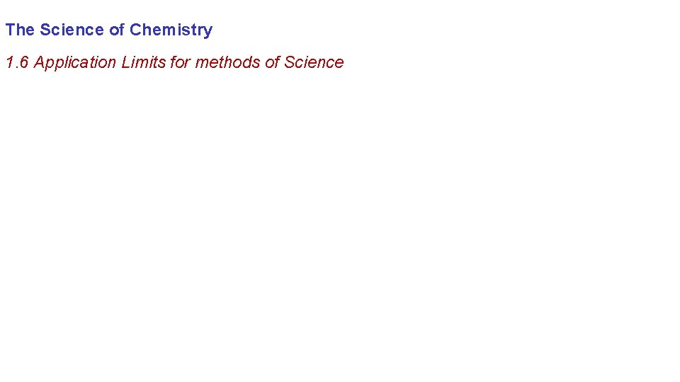 The Science of Chemistry 1. 6 Application Limits for methods of Science 