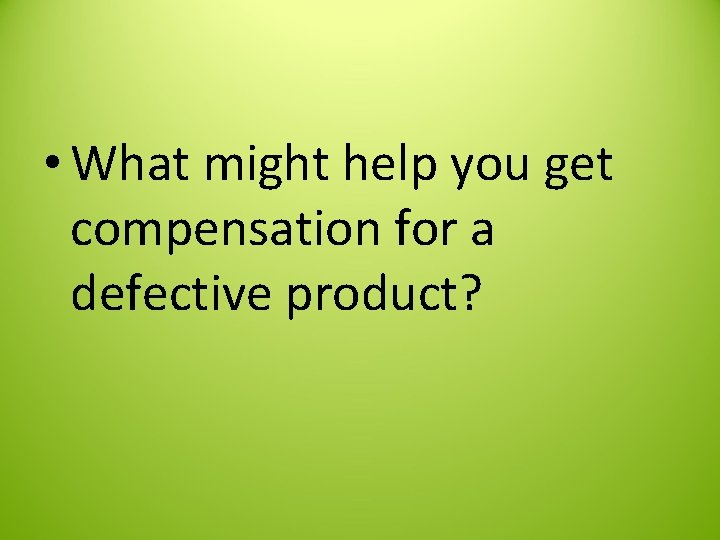  • What might help you get compensation for a defective product? 