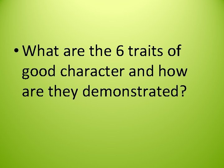  • What are the 6 traits of good character and how are they