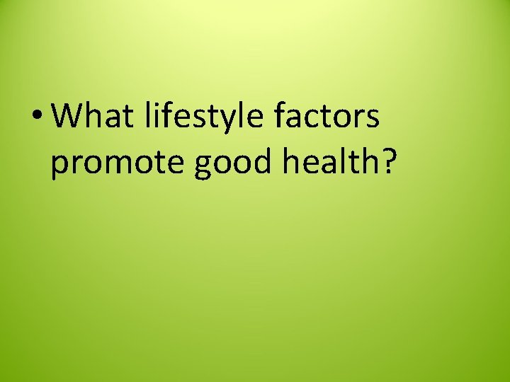  • What lifestyle factors promote good health? 