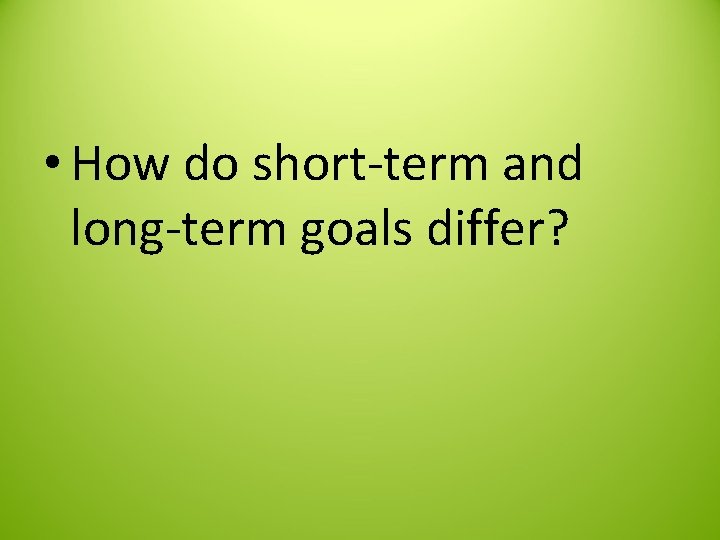  • How do short-term and long-term goals differ? 