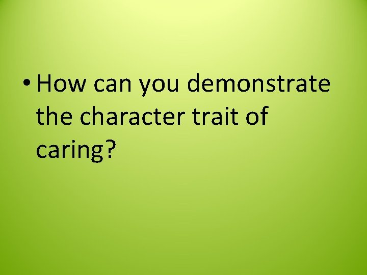  • How can you demonstrate the character trait of caring? 