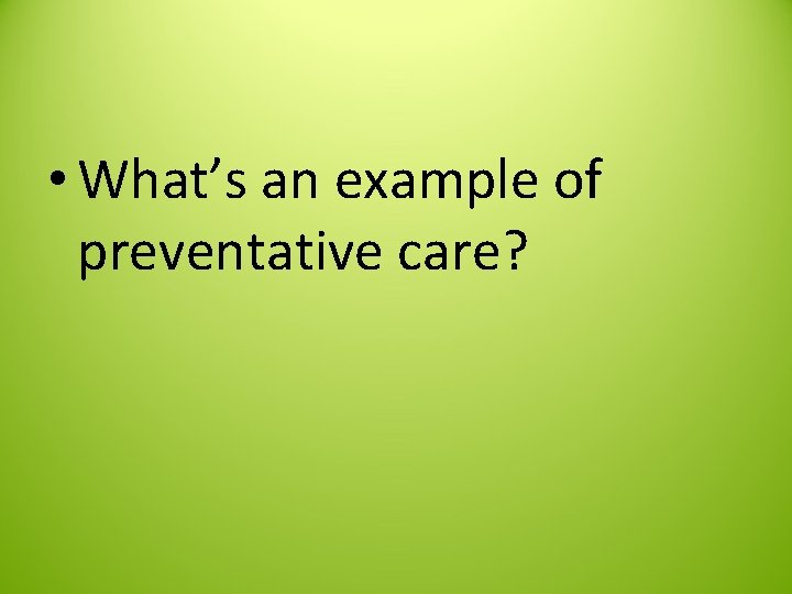  • What’s an example of preventative care? 