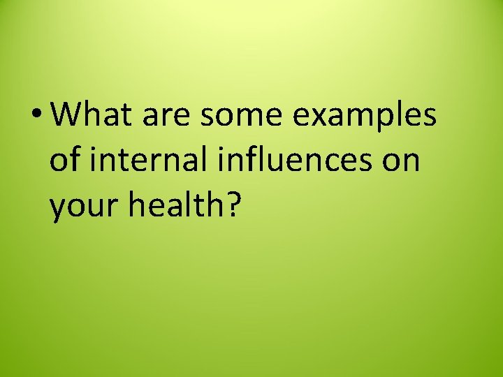  • What are some examples of internal influences on your health? 
