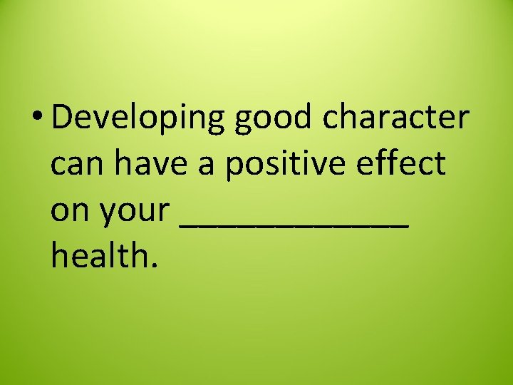  • Developing good character can have a positive effect on your ______ health.