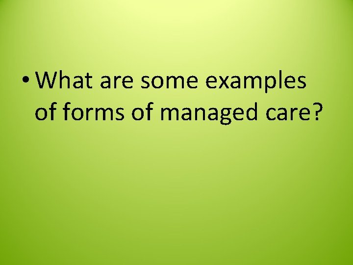  • What are some examples of forms of managed care? 