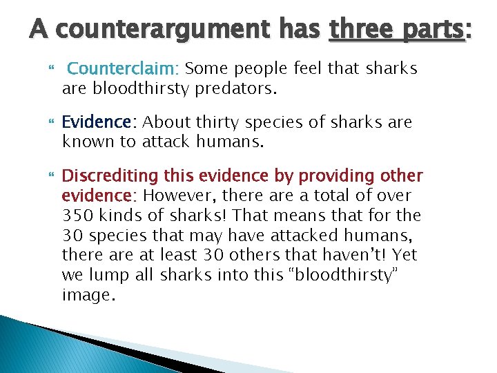 A counterargument has three parts: Counterclaim: Some people feel that sharks are bloodthirsty predators.