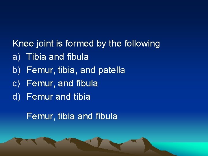 Knee joint is formed by the following a) Tibia and fibula b) Femur, tibia,