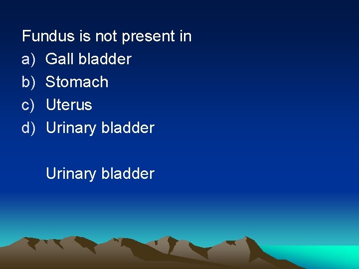 Fundus is not present in a) Gall bladder b) Stomach c) Uterus d) Urinary