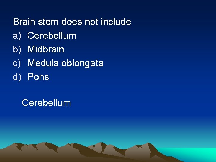 Brain stem does not include a) Cerebellum b) Midbrain c) Medula oblongata d) Pons