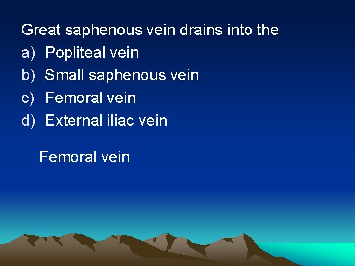 Great saphenous vein drains into the a) Popliteal vein b) Small saphenous vein c)