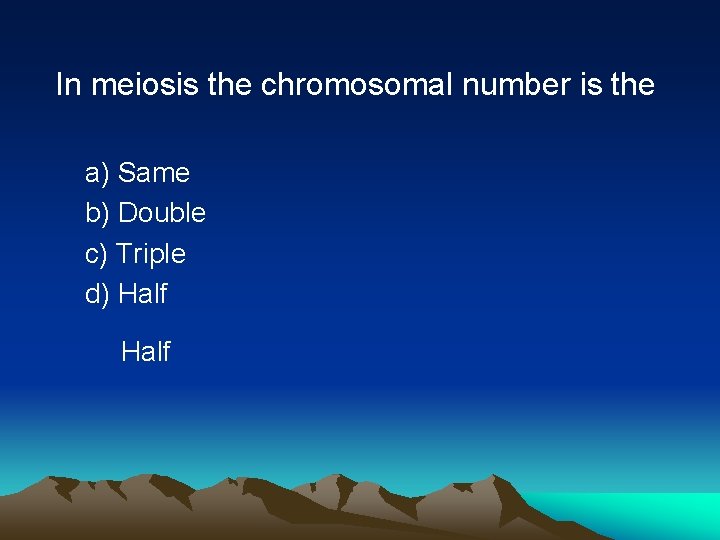 In meiosis the chromosomal number is the a) Same b) Double c) Triple d)