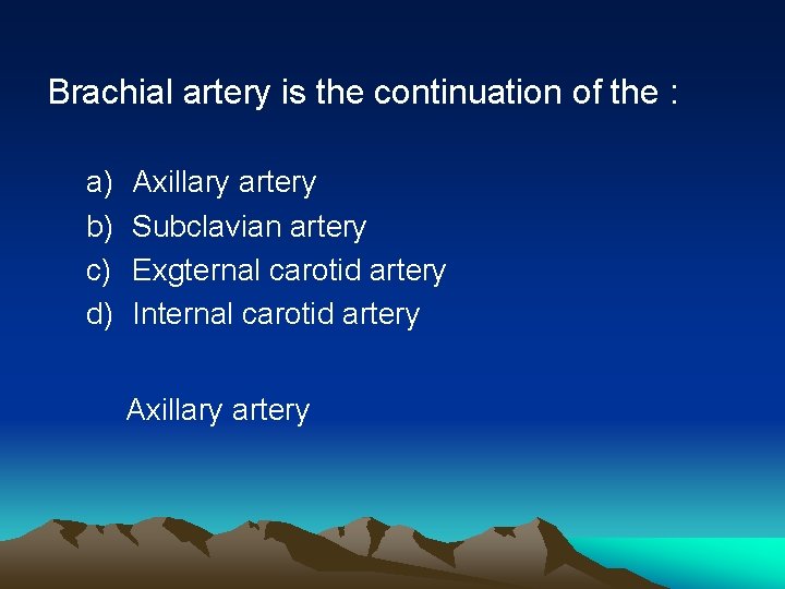 Brachial artery is the continuation of the : a) b) c) d) Axillary artery