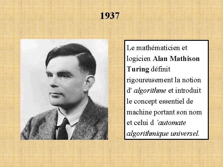 1937 Le mathématicien et logicien Alan Mathison Turing définit rigoureusement la notion d' algorithme