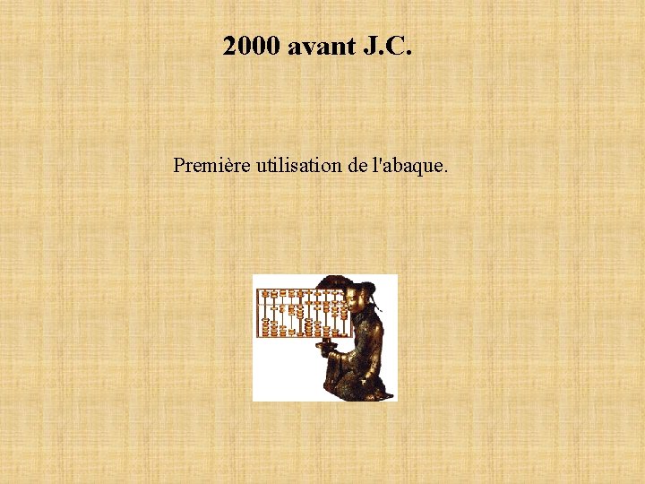 2000 avant J. C. Première utilisation de l'abaque. 