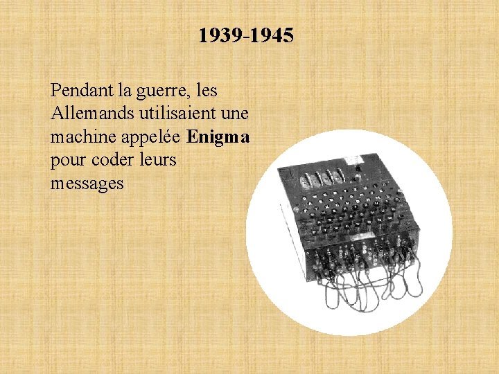 1939 -1945 Pendant la guerre, les Allemands utilisaient une machine appelée Enigma pour coder