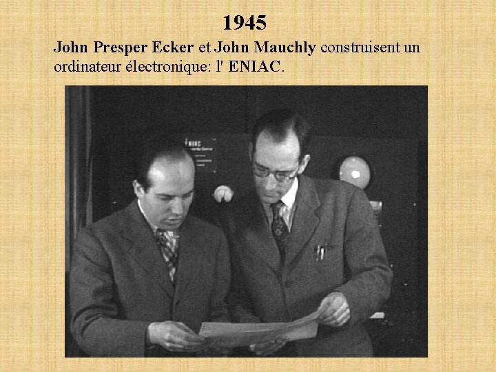 1945 John Presper Ecker et John Mauchly construisent un ordinateur électronique: l' ENIAC. 