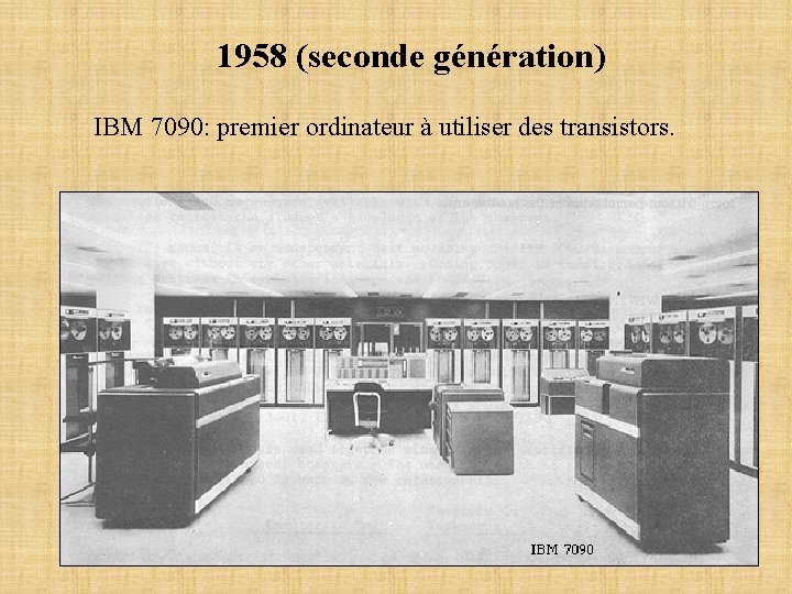 1958 (seconde génération) IBM 7090: premier ordinateur à utiliser des transistors. 