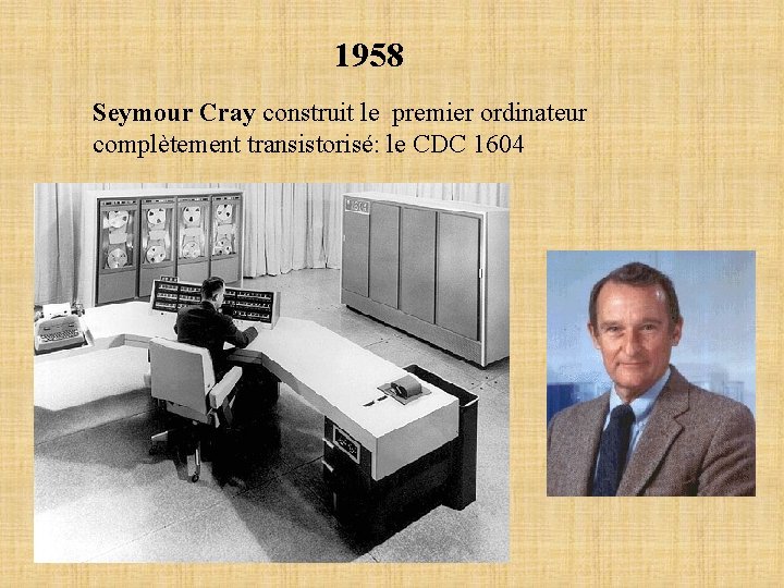 1958 Seymour Cray construit le premier ordinateur complètement transistorisé: le CDC 1604 