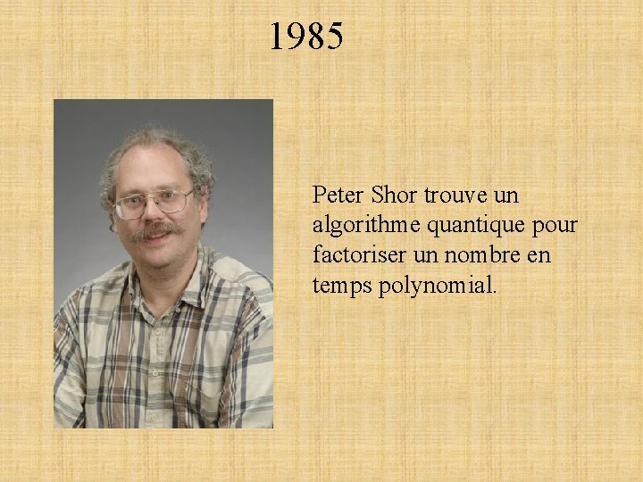 1985 Peter Shor trouve un algorithme quantique pour factoriser un nombre en temps polynomial.
