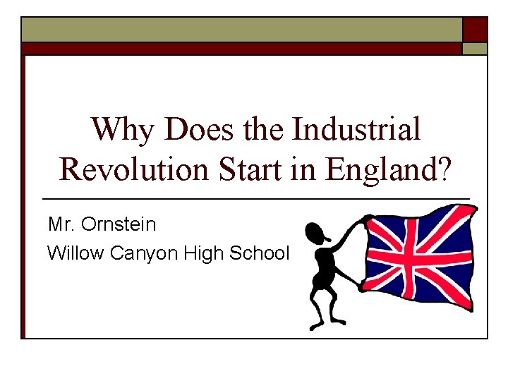 Why Does the Industrial Revolution Start in England? Mr. Ornstein Willow Canyon High School