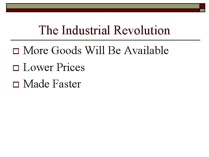 The Industrial Revolution More Goods Will Be Available o Lower Prices o Made Faster