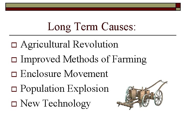 Long Term Causes: Agricultural Revolution o Improved Methods of Farming o Enclosure Movement o Long Term Causes: Agricultural Revolution o Improved Methods of Farming o Enclosure Movement o