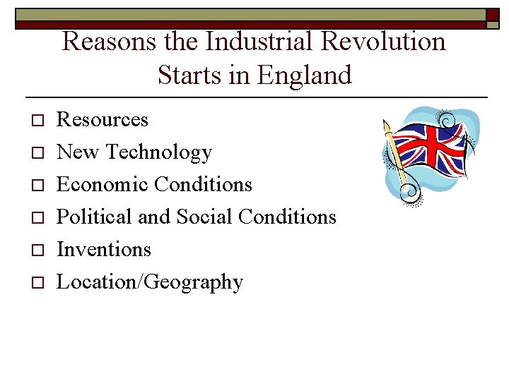 Reasons the Industrial Revolution Starts in England o o o Resources New Technology Economic