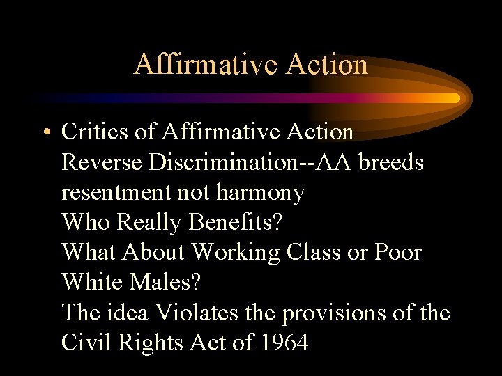 Affirmative Action • Critics of Affirmative Action Reverse Discrimination--AA breeds resentment not harmony Who