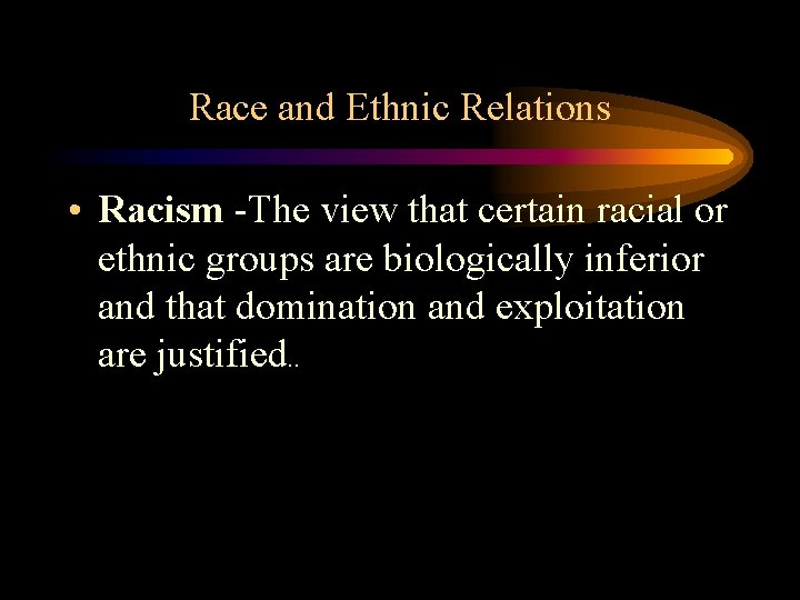 Race and Ethnic Relations • Racism -The view that certain racial or ethnic groups