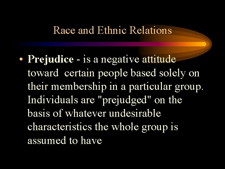 Race and Ethnic Relations • Prejudice - is a negative attitude toward certain people