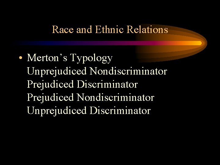 Race and Ethnic Relations • Merton’s Typology Unprejudiced Nondiscriminator Prejudiced Discriminator Prejudiced Nondiscriminator Unprejudiced