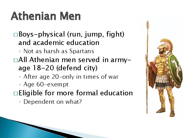 Athenian Men � Boys-physical (run, jump, fight) and academic education ◦ Not as harsh