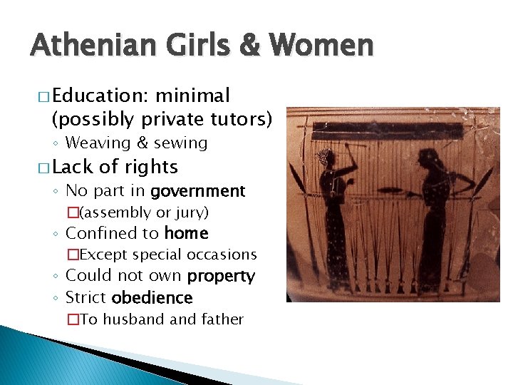 Athenian Girls & Women � Education: minimal (possibly private tutors) ◦ Weaving & sewing