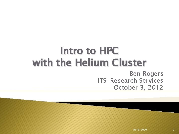Intro to HPC with the Helium Cluster Ben Rogers ITS-Research Services October 3, 2012