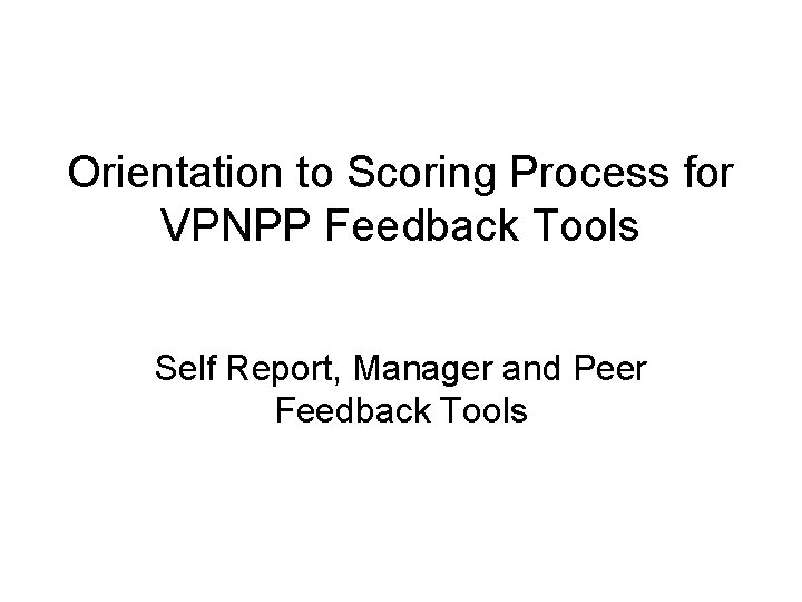 Orientation to Scoring Process for VPNPP Feedback Tools Self Report, Manager and Peer Feedback