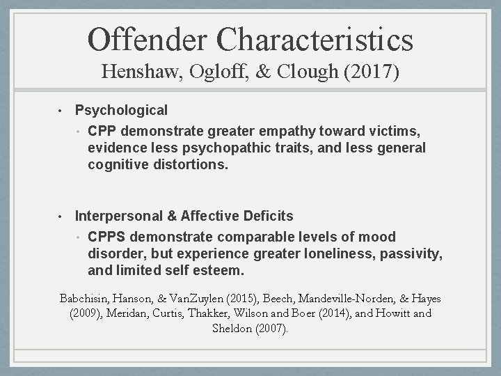 Offender Characteristics Henshaw, Ogloff, & Clough (2017) • Psychological • CPP demonstrate greater empathy Offender Characteristics Henshaw, Ogloff, & Clough (2017) • Psychological • CPP demonstrate greater empathy