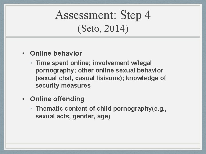 Assessment: Step 4 (Seto, 2014) • Online behavior • Time spent online; involvement w/legal Assessment: Step 4 (Seto, 2014) • Online behavior • Time spent online; involvement w/legal