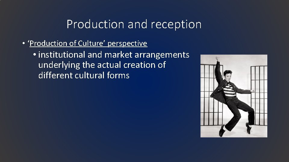 Production and reception • ‘Production of Culture’ perspective • institutional and market arrangements underlying