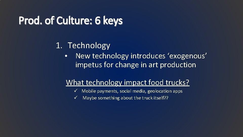 Prod. of Culture: 6 keys 1. Technology • New technology introduces ‘exogenous’ impetus for